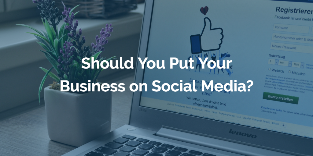 Should You Put Your Business on Social Media?
