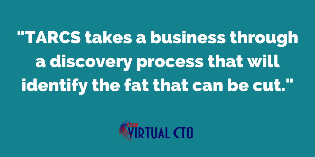 TARCS takes a business through a discovery process that will identify the fat that can be cut.