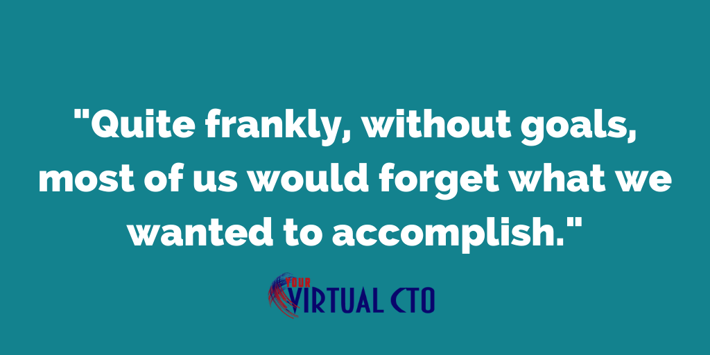 Quite frankly, without goals, most of us would forget what we wanted to accomplish