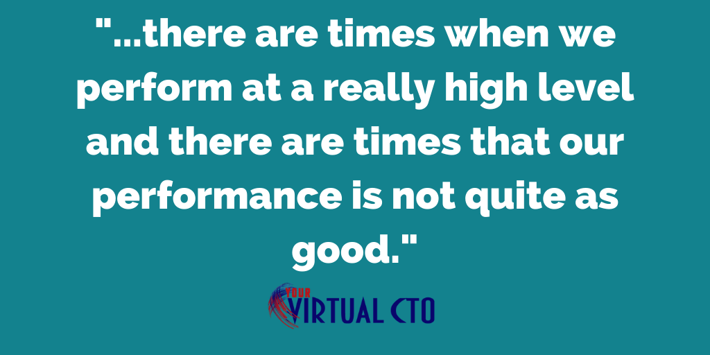 There are times when we p;erform at a really high level and there are times that our performance is not quite as good.