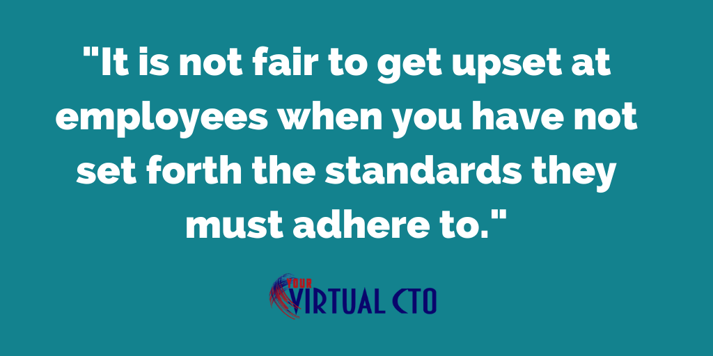 It is not fair to get upset at employees when you have not set forth the standards they must adhere to.
