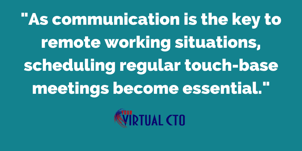 As communication is the key to remote working situations, scheduling regular touch-base meetings become essential.