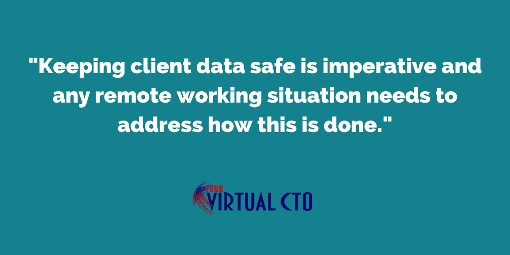 Keeping client data safe is imperative and any remote working situation needs to address how this is done.