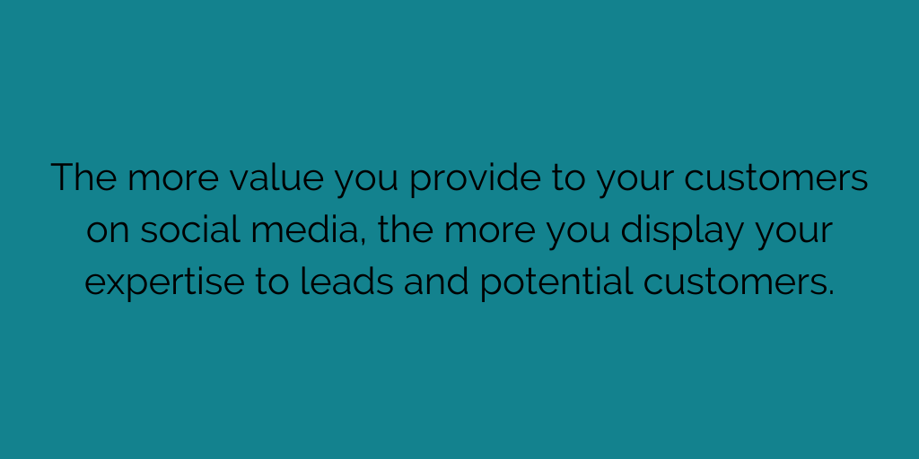 The more value you provide to your customers on social media, the more you display your expertise to leads and potential customers.